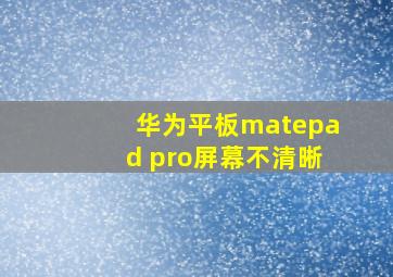 华为平板matepad pro屏幕不清晰